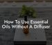 How To Use Essential Oils Without A Diffuser
