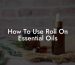 How To Use Roll On Essential Oils