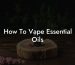 How To Vape Essential Oils