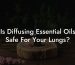 Is Diffusing Essential Oils Safe For Your Lungs?