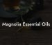 Magnolia Essential Oils