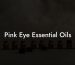Pink Eye Essential Oils