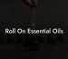 Roll On Essential Oils