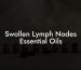 Swollen Lymph Nodes Essential Oils