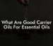 What Are Good Carrier Oils For Essential Oils