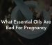 What Essential Oils Are Bad For Pregnancy