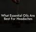 What Essential Oils Are Best For Headaches