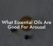 What Essential Oils Are Good For Arousal