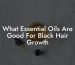 What Essential Oils Are Good For Black Hair Growth