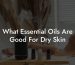 What Essential Oils Are Good For Dry Skin
