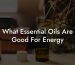What Essential Oils Are Good For Energy