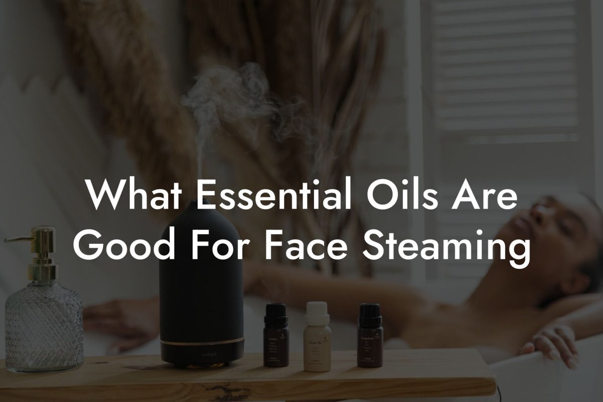 What Essential Oils Are Good For Face Steaming