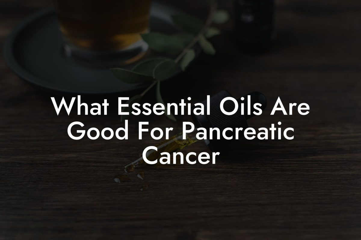 What Essential Oils Are Good For Pancreatic Cancer