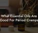 What Essential Oils Are Good For Period Cramps