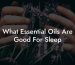 What Essential Oils Are Good For Sleep