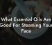 What Essential Oils Are Good For Steaming Your Face