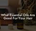 What Essential Oils Are Good For Your Hair