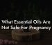 What Essential Oils Are Not Safe For Pregnancy