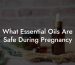 What Essential Oils Are Safe During Pregnancy