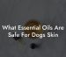 What Essential Oils Are Safe For Dogs Skin