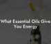 What Essential Oils Give You Energy