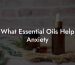 What Essential Oils Help Anxiety