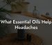 What Essential Oils Help Headaches