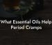 What Essential Oils Help Period Cramps