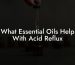 What Essential Oils Help With Acid Reflux
