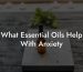 What Essential Oils Help With Anxiety