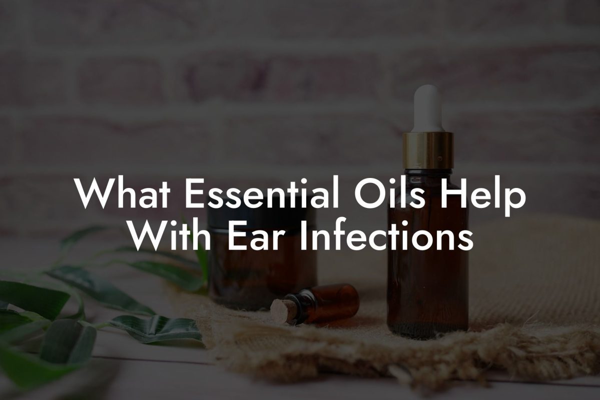 What Essential Oils Help With Ear Infections