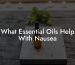 What Essential Oils Help With Nausea