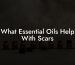 What Essential Oils Help With Scars