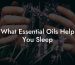 What Essential Oils Help You Sleep