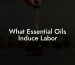 What Essential Oils Induce Labor
