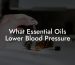 What Essential Oils Lower Blood Pressure