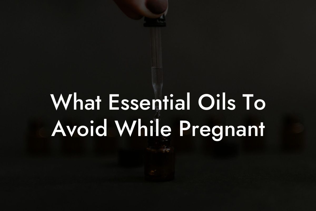 What Essential Oils To Avoid While Pregnant