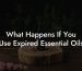 What Happens If You Use Expired Essential Oils