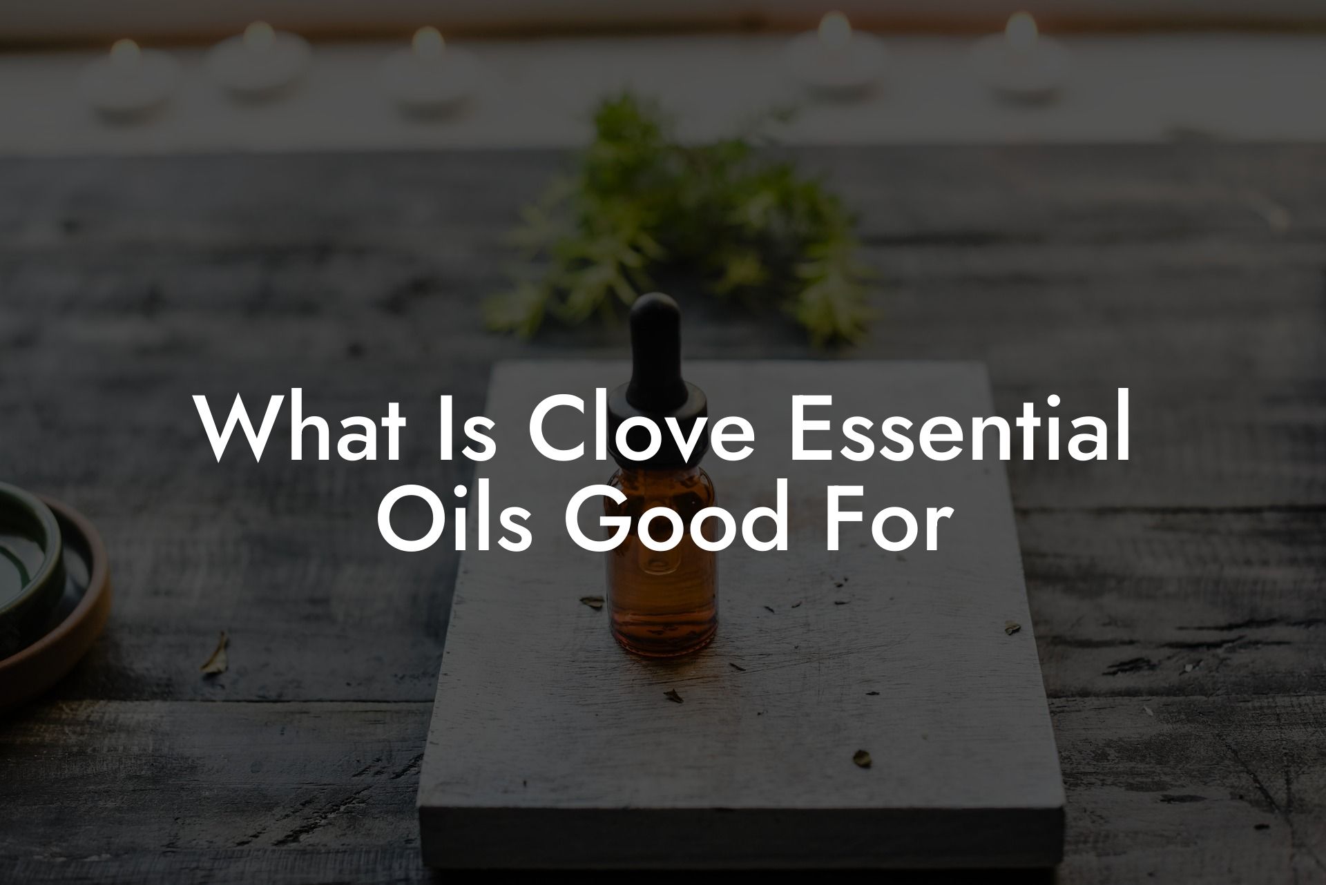 What Is Clove Essential Oils Good For