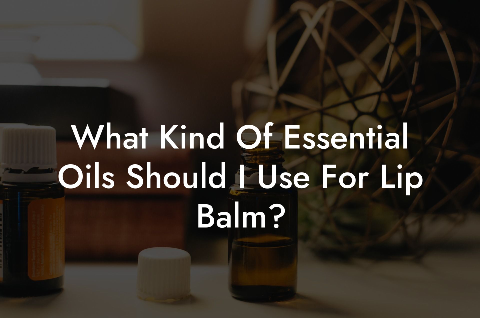 What Kind Of Essential Oils Should I Use For Lip Balm?