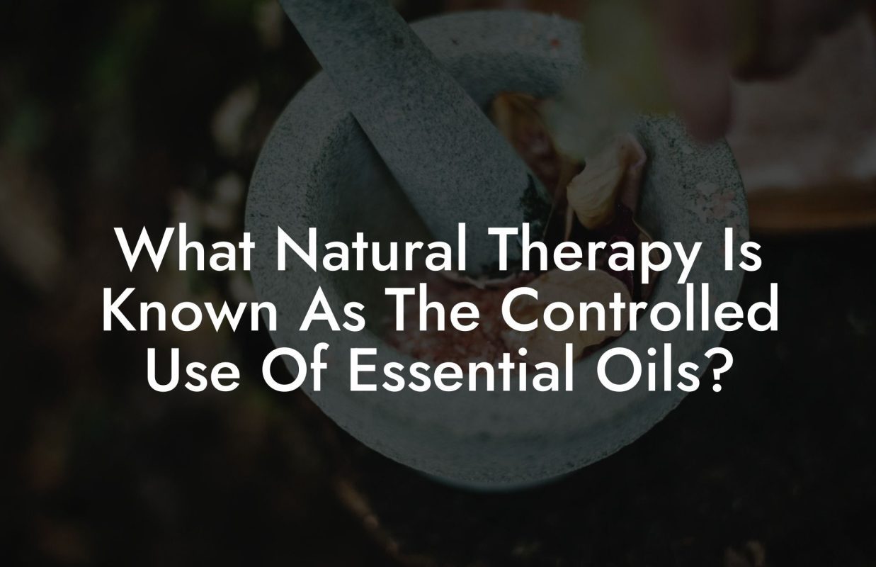 What Natural Therapy Is Known As The Controlled Use Of Essential Oils?