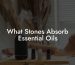 What Stones Absorb Essential Oils