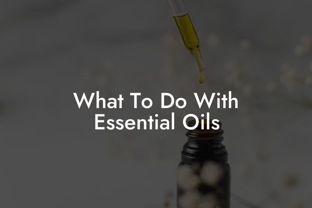 What To Do With Essential Oils