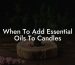 When To Add Essential Oils To Candles
