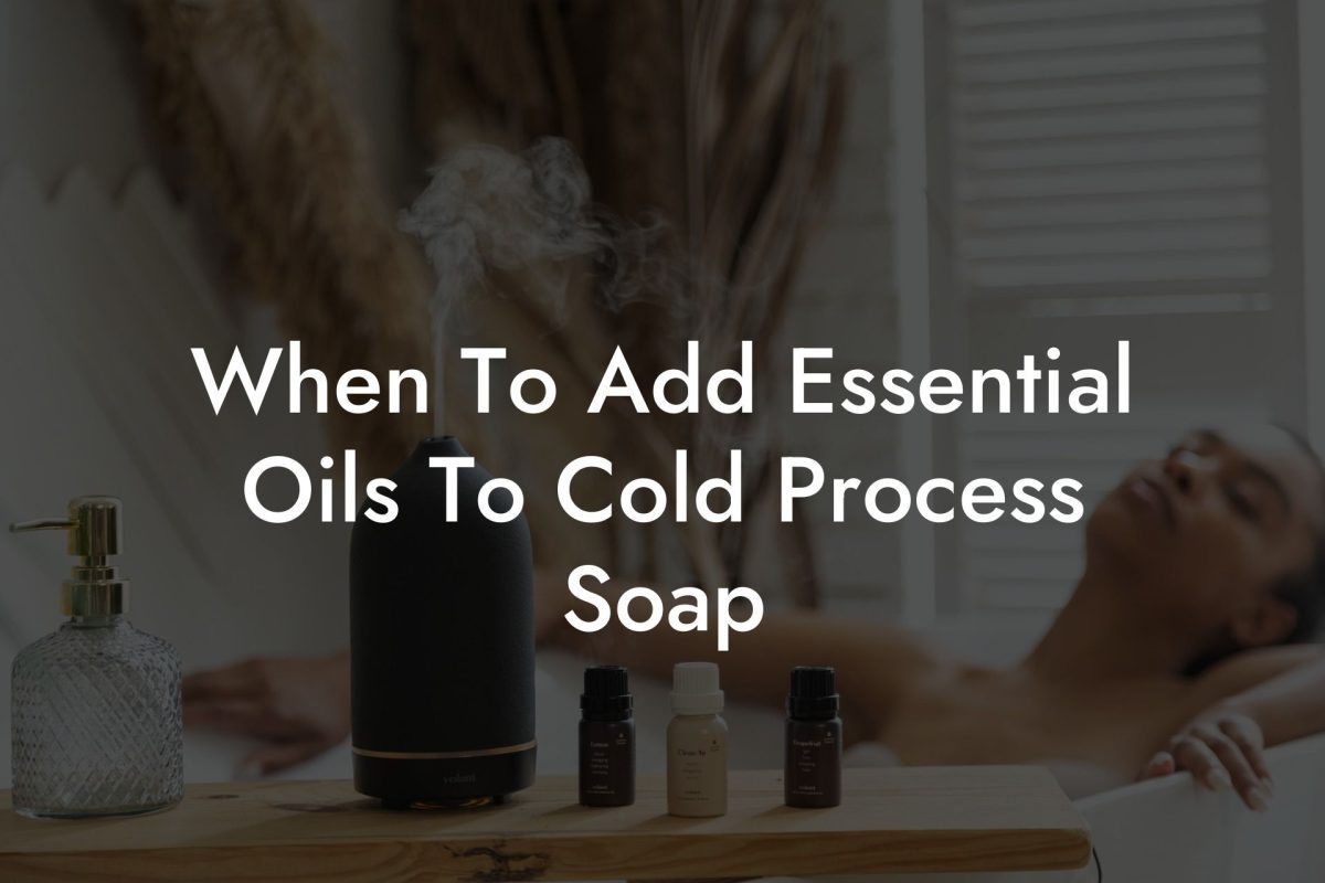 When To Add Essential Oils To Cold Process Soap