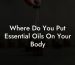 Where Do You Put Essential Oils On Your Body