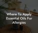 Where To Apply Essential Oils For Allergies
