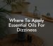Where To Apply Essential Oils For Dizziness
