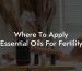 Where To Apply Essential Oils For Fertility