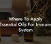 Where To Apply Essential Oils For Immune System